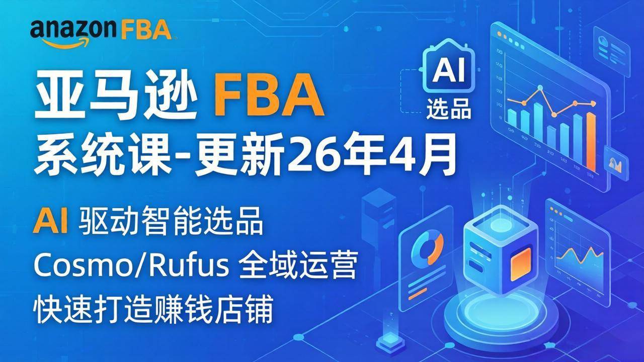 （18194期）亚马逊 FBA 系统课程（更新26年4月）335节全流程教学，从选品广告到AI应用，零基础新手轻松上手-玩备项目资源网