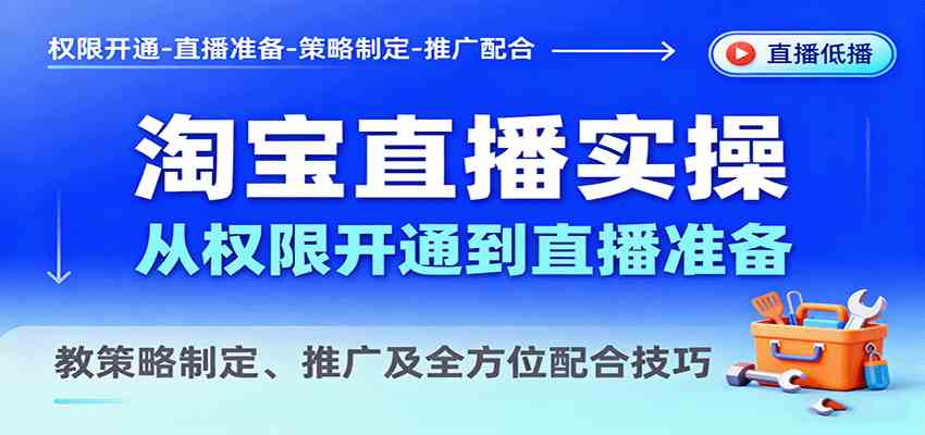 淘宝直播实操，从权限开通到直播准备，教策略制定、推广及全方位配合技巧-玩备项目资源网