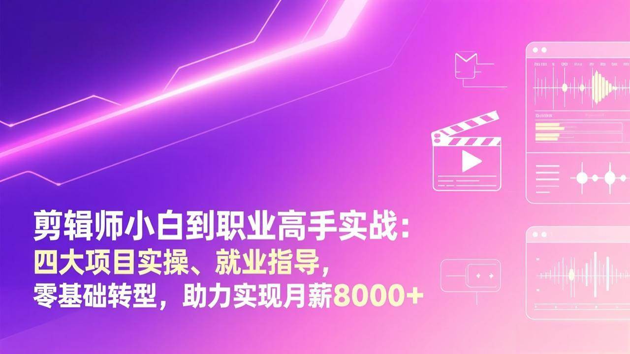 （17360期）剪辑师小白到职业高手实战：四大项目实操、就业指导，零基础转型，助力实现月薪8000+-玩备项目资源网