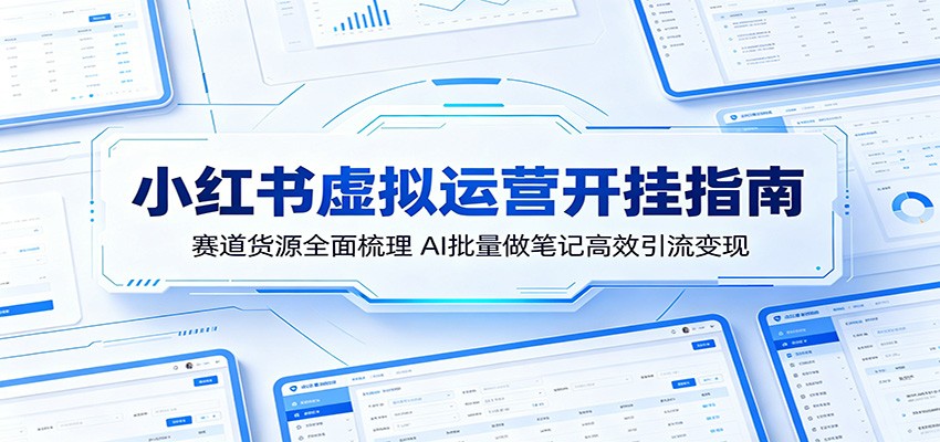 小红书虚拟运营开挂指南：赛道货源全面梳理，AI批量做笔记高效引流变现-玩备项目资源网