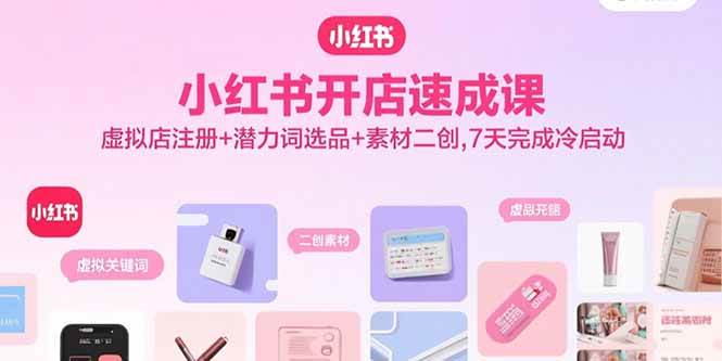 （15935期）小红书开店速成课，虚拟店注册+潜力词选品+素材二创，7天完成冷启动-玩备项目资源网