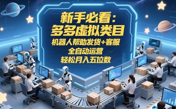 新手必看:多多虚拟类目,机器人帮助发货+客服,全自动运营,轻松月入五位数【揭秘】-玩备项目资源网
