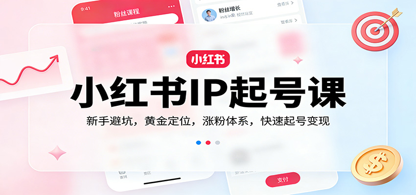 小红书IP起号课：新手避坑，黄金定位，涨粉体系，快速起号变现-玩备项目资源网