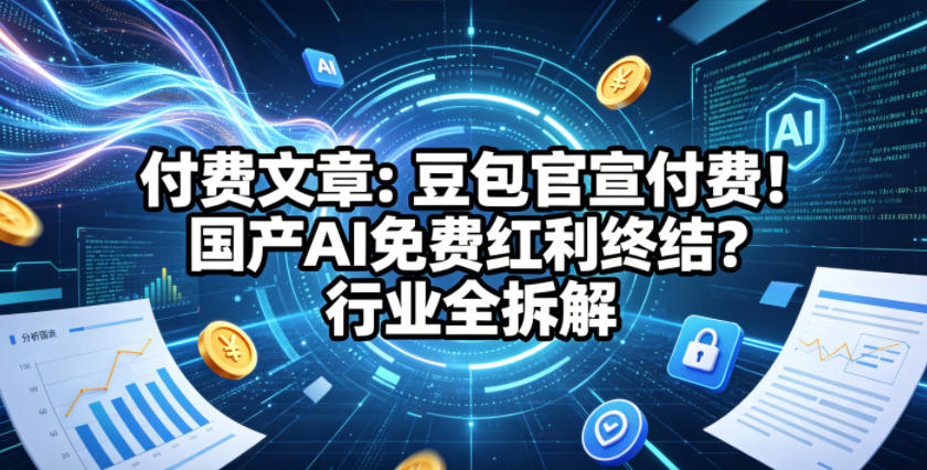 付费文章：豆包官宣付费！国产AI免费红利终结？行业全拆解-玩备项目资源网