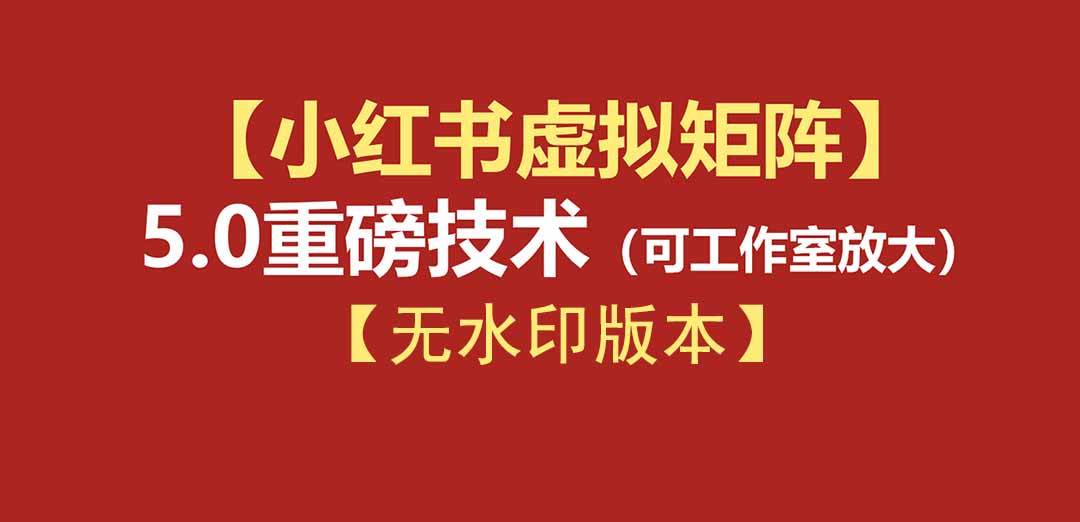 (19548期)76节小红书虚拟矩阵5.0-无水印版本:AI原创虚拟品+4带1自动化AI发笔记+测款怼款双模式(可工作室放大)-玩备项目资源网
