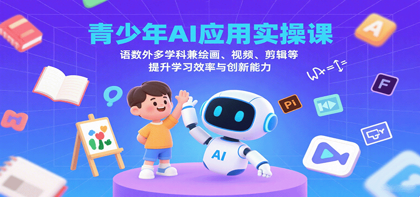 青少年AI应用实操课：语数外多学科兼绘画、视频、剪辑等提升学习效率与创新能力-玩备项目资源网