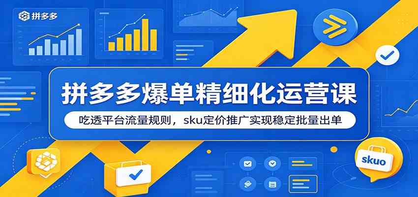 拼多多爆单精细化运营课:吃透平台流量规则,sku定价推广实现稳定批量出单-玩备项目资源网
