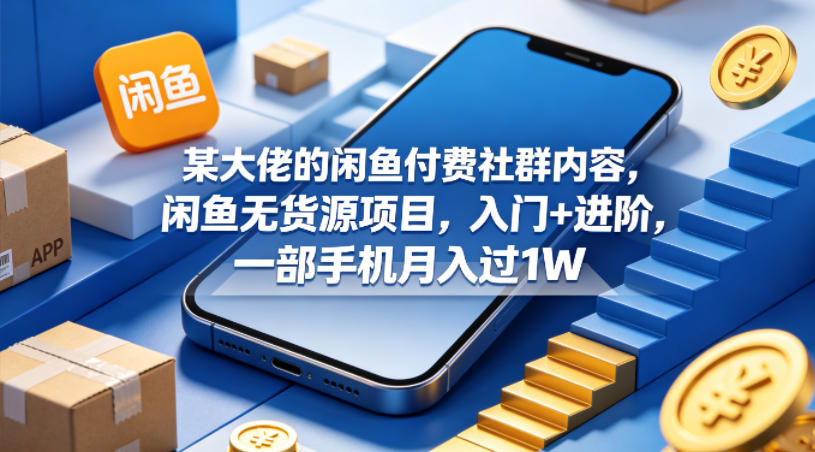 某大佬的闲鱼付费社群内容，闲鱼无货源项目，入门+进阶，一部手机月入过1W-玩备项目资源网