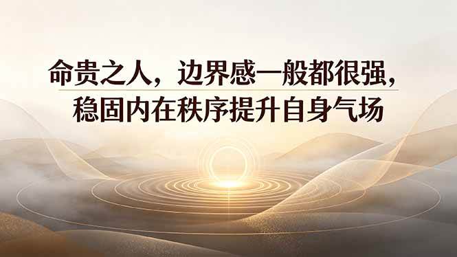 (19478期)付费文章:命贵之人,边界感一般都很强,稳固内在秩序提升自身气场-玩备项目资源网