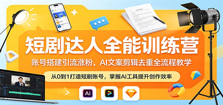 短剧达人全能训练营：账号搭建引流涨粉，AI 文案剪辑去重全流程教学-玩备项目资源网