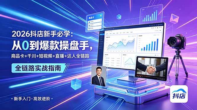 （18944期） 2026抖店新手必学：从0到爆款操盘手，商品卡+千川+短视频+直播+达人全链路-玩备项目资源网