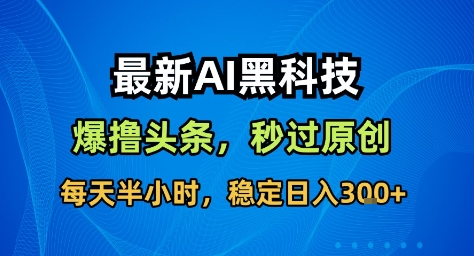 最新AI黑科技撸头条收益软件，无需指令，原创度直接拉满，每日稳定收益3张【揭秘】-玩备项目资源网