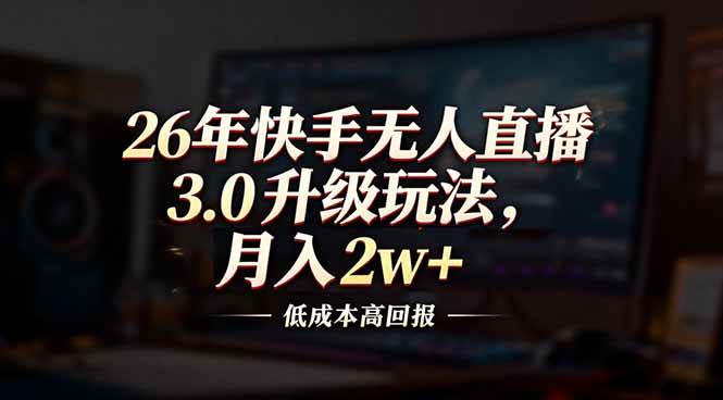 （17159期）26年快手无人直播3.0升级玩法，低成本高回报，月入2w+-玩备项目资源网