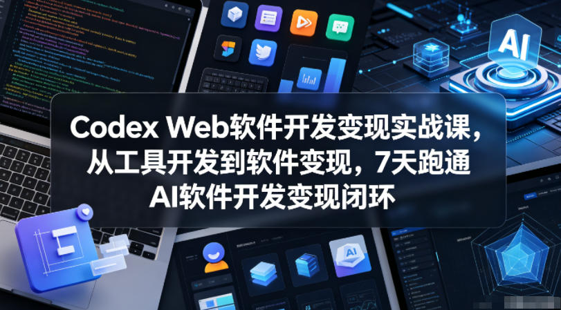 Codex Web软件开发变现实战课,从工具开发到软件变现,7天跑通AI软件开发变现闭环-玩备项目资源网