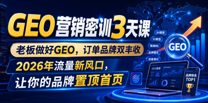 GEO营销密训3天课,老板做好GEO,订单品牌双丰收,2026年流量新风口,让你的品牌置顶首页-玩备项目资源网