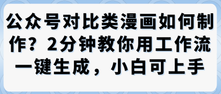 公众号对比类漫画制作教学，2分钟教你用工作流一键生成，小白可上手-玩备项目资源网