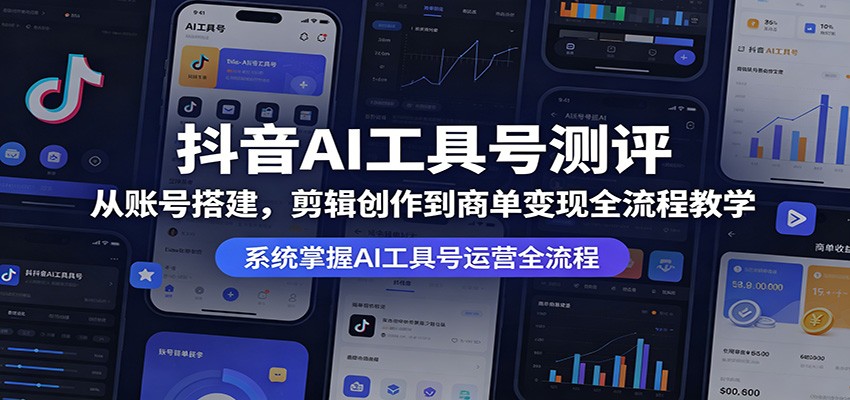 抖音AI工具号测评：从账号搭建，剪辑创作到商单变现全流程教学-玩备项目资源网