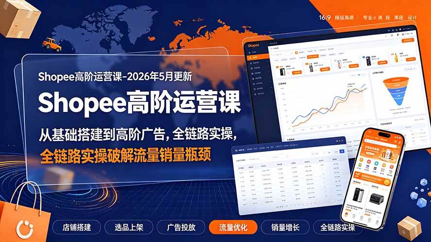 (19443期)Shopee高阶运营课-2026年更新,从基础搭建到高阶广告,全链路实操破解流量销量瓶颈-玩备项目资源网