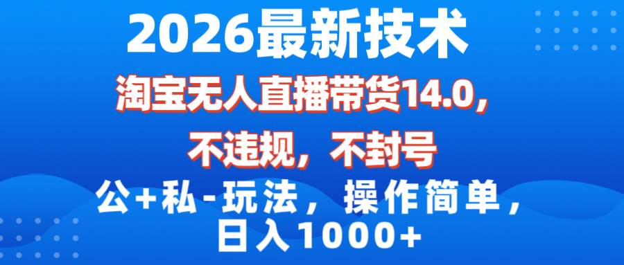 （17110期）2026最新技术，淘宝无人直播带货14.0，不封号，不违规，公+私玩法，操作简单，日入1000+-玩备项目资源网