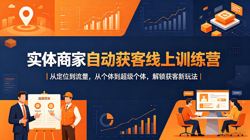 实体商家自动获客线上训练营｜从定位到流量，从个体到超级个体，解锁获客新玩法-玩备项目资源网