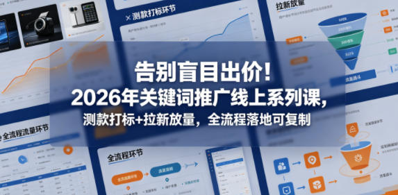 告别盲目出价！2026年关键词推广线上系列课，测款打标+拉新放量，全流程落地可复制-玩备项目资源网