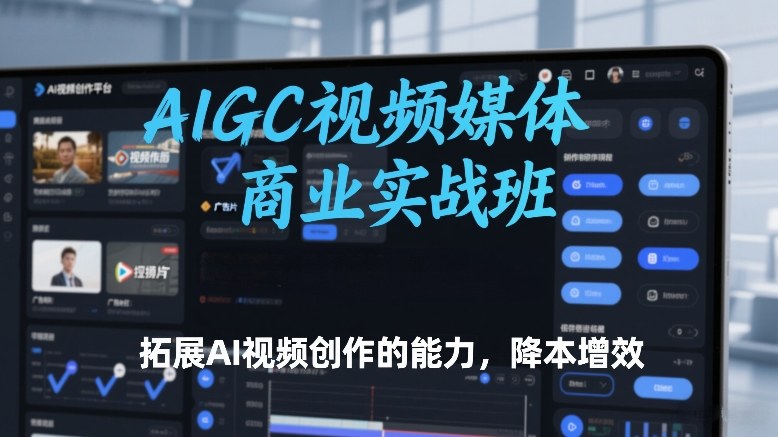 AIGC视频媒体商业实战班，拓展AI视频创作的能力，降本增效-玩备项目资源网