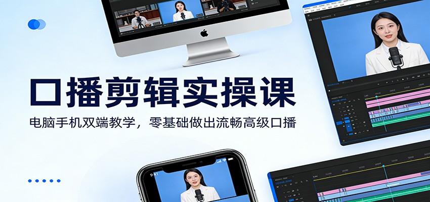 口播剪辑实操课：电脑手机双端教学，零基础做出流畅高级口播-玩备项目资源网