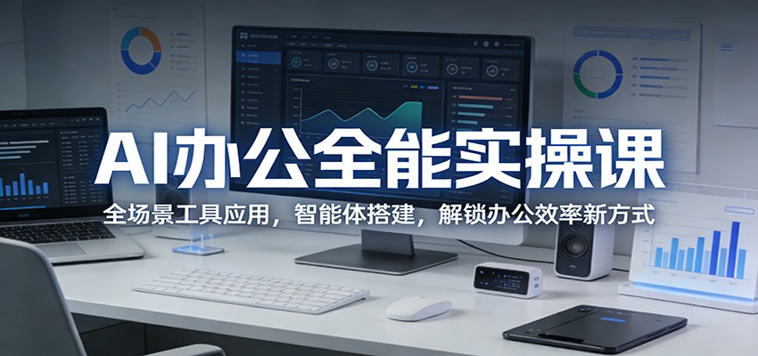 AI办公全能实操课：全场景工具应用，智能体搭建，解锁办公效率新方式-玩备项目资源网
