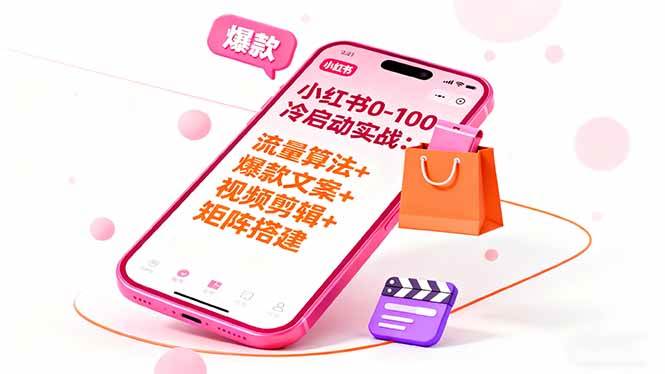 (16298期)小红书0-100冷启动实战:流量算法+爆款选品+爆款文案+视频剪辑+矩阵搭建-玩备项目资源网