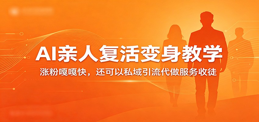超级火爆的AI亲人复活变身教学，涨粉嘎嘎快，还可以私域引流代做服务收徒-玩备项目资源网