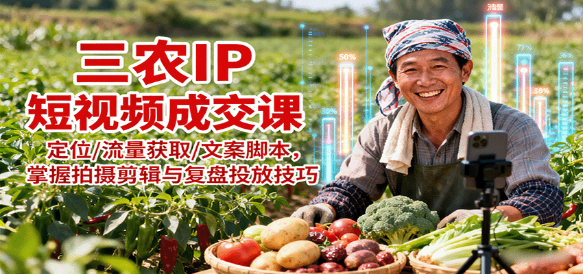 三农IP短视频成交课：定位/流量获取/文案脚本，掌握拍摄剪辑与复盘投放技巧-玩备项目资源网