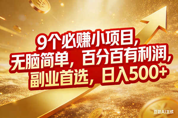（17573期）9个必赚小项目，无脑简单，百分百有利润，副业首选，日入500+-玩备项目资源网