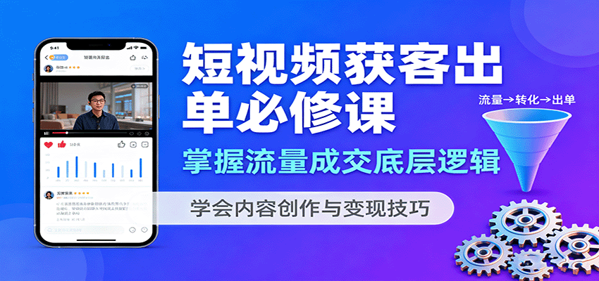 短视频获客出单必修课：掌握流量成交底层逻辑，学会内容创作与变现技巧-玩备项目资源网