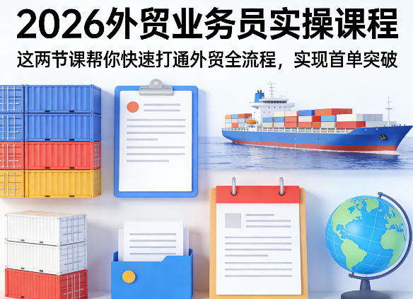 2026外贸业务员实操课程,这两节课帮你快速打通外贸全流程,实现首单突破-玩备项目资源网