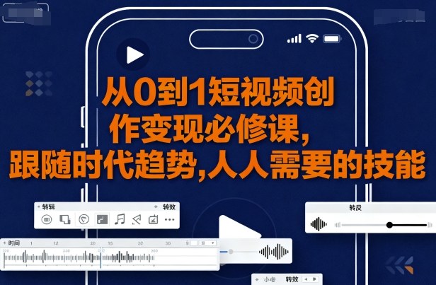 从0到1短视频创作变现必修课，跟随时代趋势，人人需要的技能-玩备项目资源网