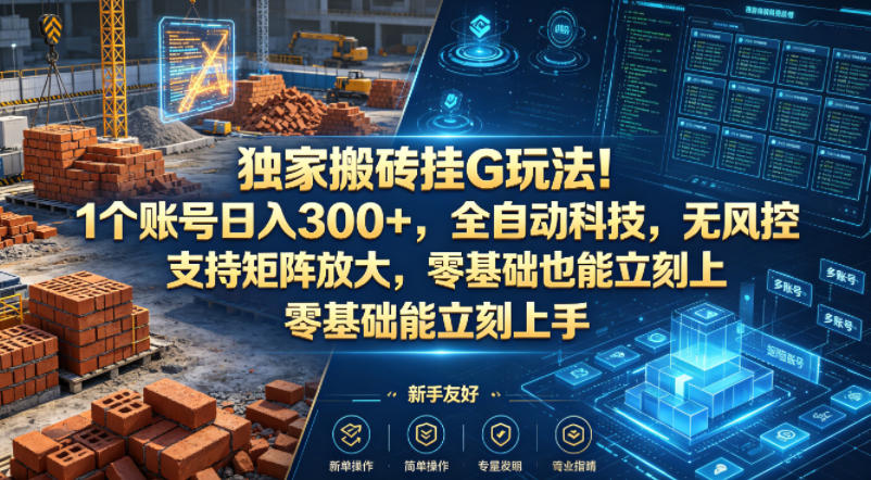 独家搬砖挂G玩法！1个账号日入300+，全自动科技，无风控支持矩阵放大，零基础也能立刻上手【揭秘】-玩备项目资源网