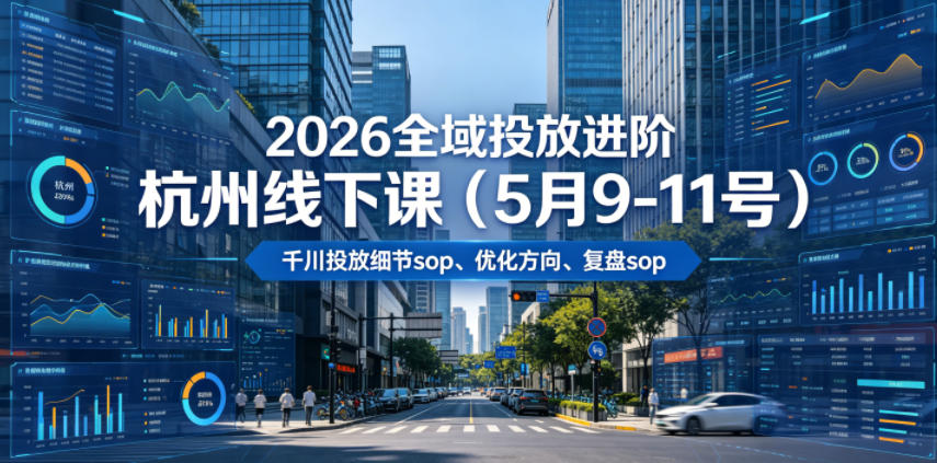 2026全域投放进阶杭州线下课（5月9-11号），包括千川投放细节sop、优化方向、复盘sop（20小时录音+字幕）-玩备项目资源网