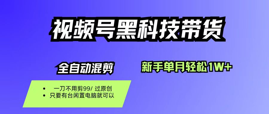 （16321期）视频号黑科技短视频带货，新手也能单月到手1W+，一刀不用剪，零投资-玩备项目资源网