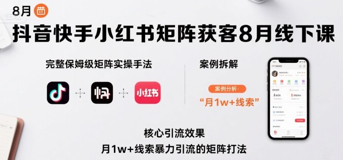 抖音快手小红书矩阵获客8月线下课，完整保姆级矩阵实操手法与案例拆解，月1w+线索暴力引流的矩阵打法-玩备项目资源网