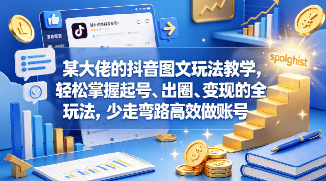 某大佬的抖音图文玩法教学，轻松掌握起号、出圈、变现的全套玩法，少走弯路高效做账号-玩备项目资源网