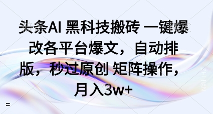 头条AI黑科技搬砖项目一键爆改各平台爆文，自动排版，秒过原创矩阵操作，月入3w+【揭秘】-玩备项目资源网