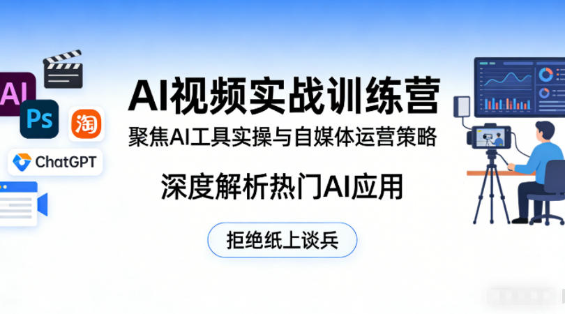AI视频实战训练营，聚焦AI工具实操与自媒体运营策略，深度解析热门AI应用，拒绝纸上谈兵-玩备项目资源网