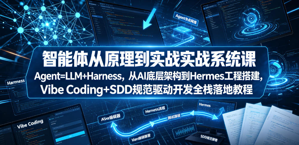 智能体从原理到实战系统课Agent=LLM+Harness，从AI底层架构到Hermes工程搭建，Vibe Coding+SDD规范驱动开发全栈落地教程-玩备项目资源网