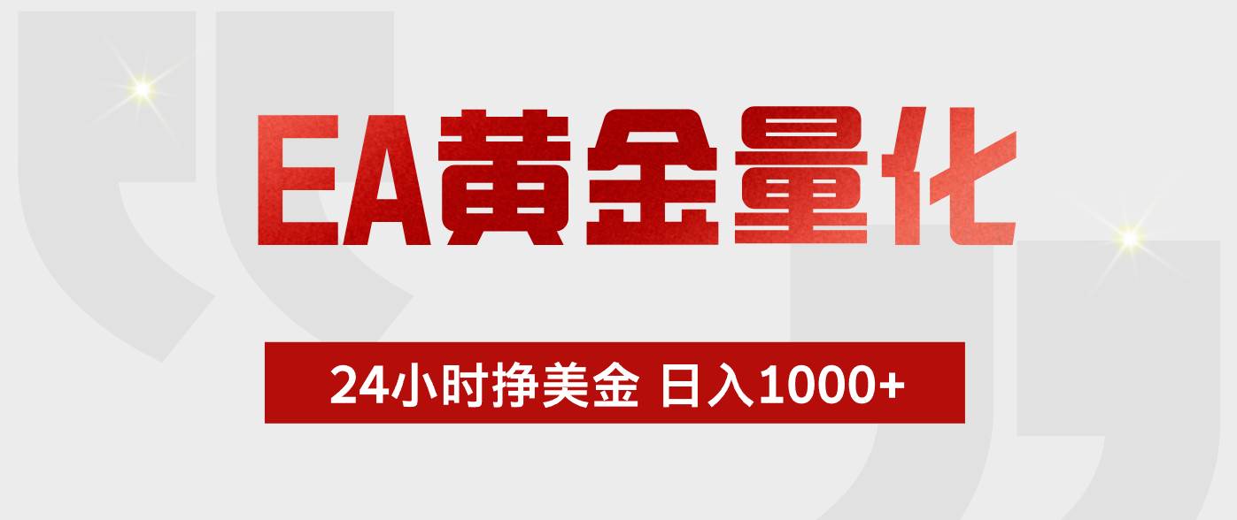 （18571期）EA黄金量化，全天候运行，告别盯盘，小白轻松入手，日入1000+-玩备项目资源网