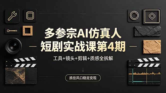 （18249期）多参宗AI仿真人短剧实战课第4期，工具+镜头+剪辑+质感全拆解，抓住风口稳定变现-玩备项目资源网
