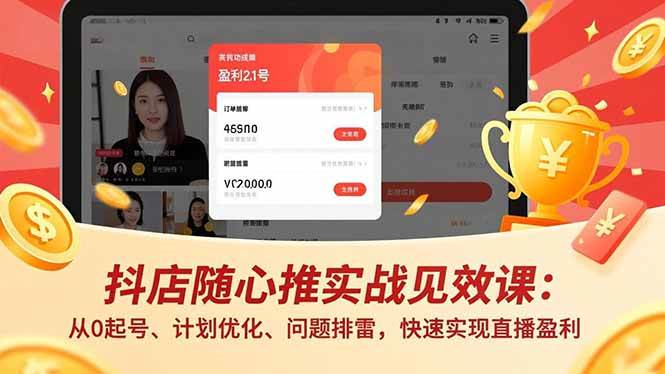 （17751期）抖店随心推实战见效课(更新)：从0起号、计划优化、问题排雷，快速实现直播盈利-玩备项目资源网