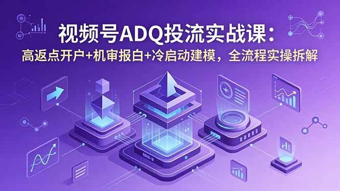 (18623期)视频号ADQ投流实战课:高返点开户+机审报白+冷启动建模,全流程实操拆解-玩备项目资源网