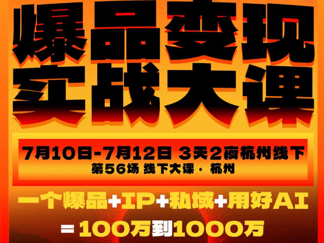 爆品变现实战大课,从爆品,到流量,到成交,一个爆品+IP+私域+用好AI=100W到1000W(7月10-12日)-玩备项目资源网