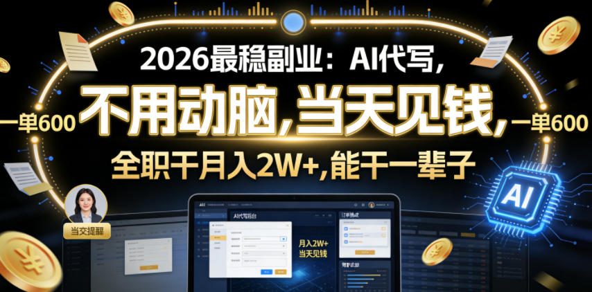 2026最稳副业:AI代写,不用动脑,当天见钱,一单600,全职干月入2W+,能干一辈子【揭秘】-玩备项目资源网