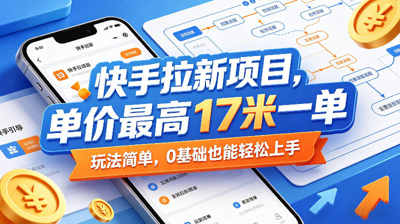 快手拉新项目，单价最高17米一单，玩法简单，0基础也能轻松上手（更新6月）-玩备项目资源网